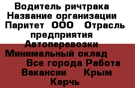 Водитель ричтрака › Название организации ­ Паритет, ООО › Отрасль предприятия ­ Автоперевозки › Минимальный оклад ­ 21 000 - Все города Работа » Вакансии   . Крым,Керчь